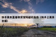 快手美食直播带货宝妈避坑指南（快手上美食主播）