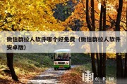 微信群拉人软件哪个好免费（微信群拉人软件安卓版）