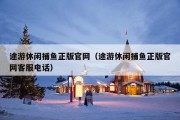 途游休闲捕鱼正版官网（途游休闲捕鱼正版官网客服电话）