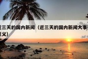 近三天的国内新闻（近三天的国内新闻大事有意义）