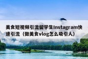 美食短视频引流留学生Instagram快速引流（做美食vlog怎么吸引人）