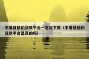 不看征信的贷款平台一定能下款（不看征信的贷款平台是真的吗）