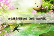 女性社会问题热点（女性 社会问题）