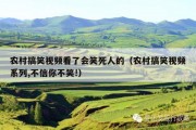 农村搞笑视频看了会笑死人的（农村搞笑视频系列,不信你不笑!）