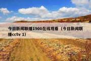 今日新闻联播1900在线观看（今日新闻联播cctv 1）