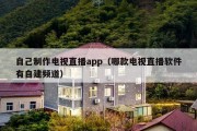自己制作电视直播app（哪款电视直播软件有自建频道）