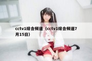 cctv1综合频道（cctv1综合频道7月15日）