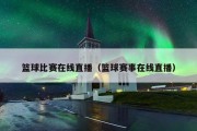 篮球比赛在线直播（篮球赛事在线直播）