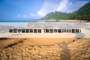 新型诈骗最新套路（新型诈骗2021套路）
