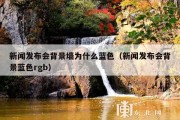 新闻发布会背景墙为什么蓝色（新闻发布会背景蓝色rgb）