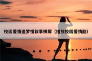 校园爱情追梦慢叙事横屏（播放校园爱情剧）