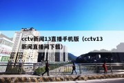 cctv新闻13直播手机版（cctv13新闻直播间下载）