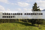中央频道今日新闻联播（央视新闻频道今日新闻联播直播中）