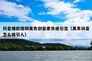 抖音爆款视频美食创业者快速引流（美食抖音怎么吸引人）