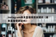 Instagram美食直播带货关键词（美食直播带货话术）