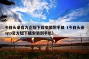 今日头条官方正版下载安装到手机（今日头条app官方版下载安装到手机）