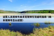 运营人员视频号美食短视频引流避坑指南（美食视频号怎么经营）