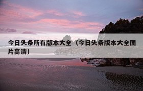 今日头条所有版本大全（今日头条版本大全图片高清）