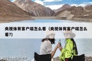 央视体育客户端怎么看（央视体育客户端怎么看?）