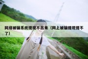 网络被骗系统提现不出来（网上被骗提现提不了）