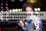 中央一台视频直播在线观看高清（中央一台在线直播观看 现场直播高清）