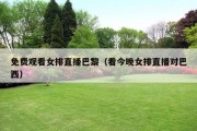免费观看女排直播巴黎（看今晚女排直播对巴西）