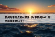 新闻时事热点素材积累（时事新闻2021热点新闻素材50字）