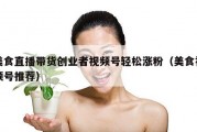 美食直播带货创业者视频号轻松涨粉（美食视频号推荐）