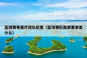 篮球赛事医疗团队配置（篮球赛队医需要准备什么）