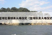 篮球比赛球员入场仪式（篮球队员入场仪式）