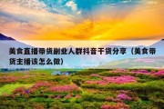 美食直播带货副业人群抖音干货分享（美食带货主播该怎么做）