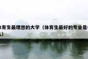 体育生最理想的大学（体育生最好的专业是什么）