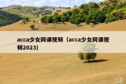 acca少女网课视频（acca少女网课视频2023）
