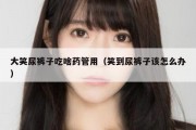 大笑尿裤子吃啥药管用（笑到尿裤子该怎么办）