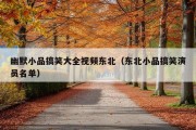 幽默小品搞笑大全视频东北（东北小品搞笑演员名单）