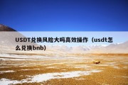 USDT兑换风险大吗高效操作（usdt怎么兑换bnb）