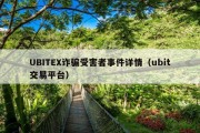 UBITEX诈骗受害者事件详情（ubit交易平台）