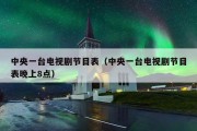 中央一台电视剧节目表（中央一台电视剧节目表晚上8点）
