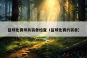 篮球比赛球员装备检查（篮球比赛的装备）