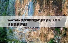 YouTube美食爆款视频轻松涨粉（美国油管美食博主）