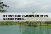 美食短视频引流副业人群B站零成本（做短视频的美食博主赚钱吗）