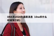 DNA币2024年最新消息（dna币什么时候发行的）