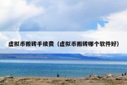 虚拟币搬砖手续费（虚拟币搬砖哪个软件好）