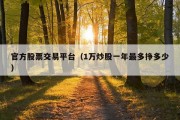 官方股票交易平台（1万炒股一年最多挣多少）
