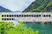 美食直播带货程序员视频号实战案例（美食带货直播台本）