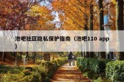 泡吧社区隐私保护指南（泡吧110 app）