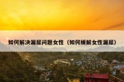 如何解决漏尿问题女性（如何缓解女性漏尿）