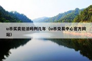 u币买卖犯法吗判几年（u币交易中心官方网站）