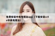 免费安装中央电视台app（下载安装cctv中央电视台）