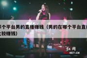 那个平台男的直播赚钱（男的在哪个平台直播比较赚钱）
